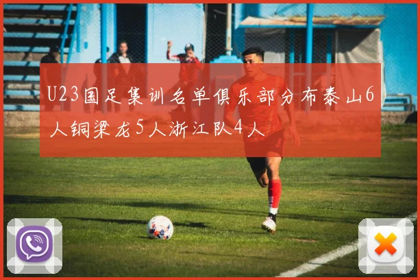 U23国足集训名单俱乐部分布泰山6人铜梁龙5人浙江队4人