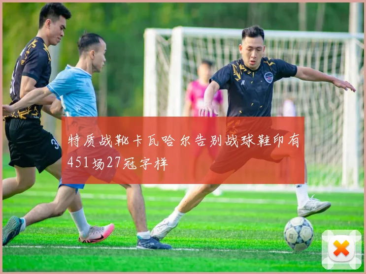 特质战靴卡瓦哈尔告别战球鞋印有451场27冠字样